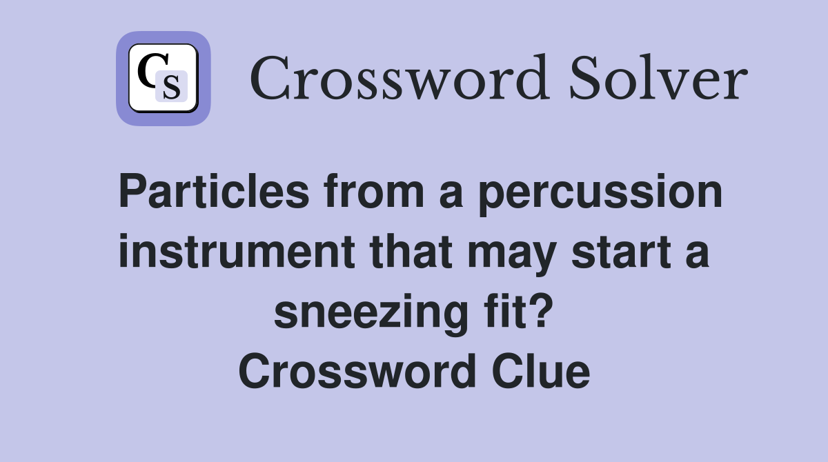 Particles from a percussion instrument that may start a sneezing fit